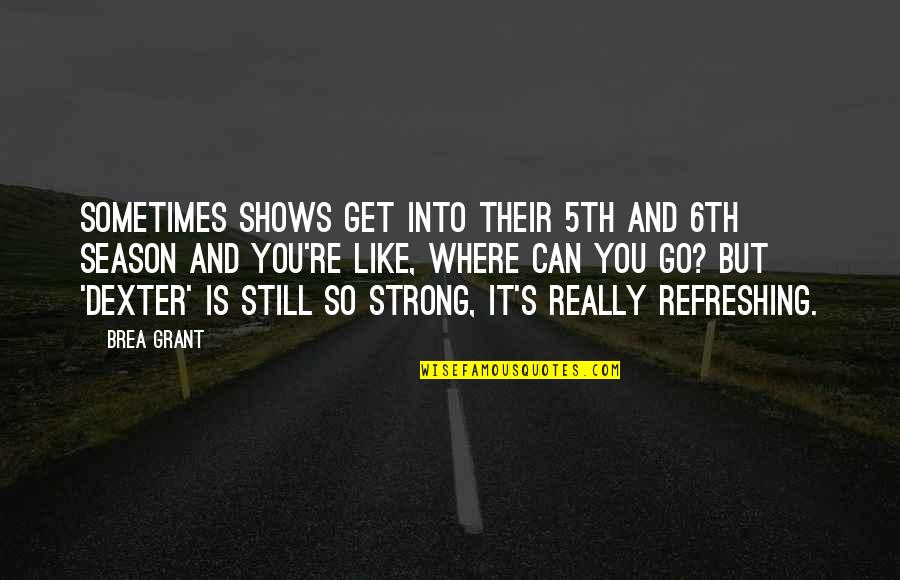 Dexter Season 7 Quotes By Brea Grant: Sometimes shows get into their 5th and 6th Dexter Season 7 Quotes By Brea Grant: Sometimes shows get into their 5th and 6th