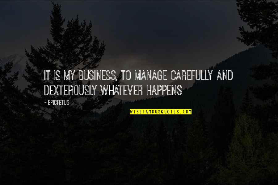 Dexterously Quotes By Epictetus: It is my business, to manage carefully and