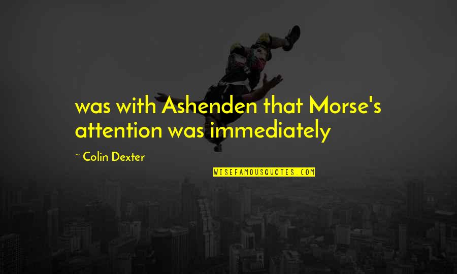 Dexter's Quotes By Colin Dexter: was with Ashenden that Morse's attention was immediately