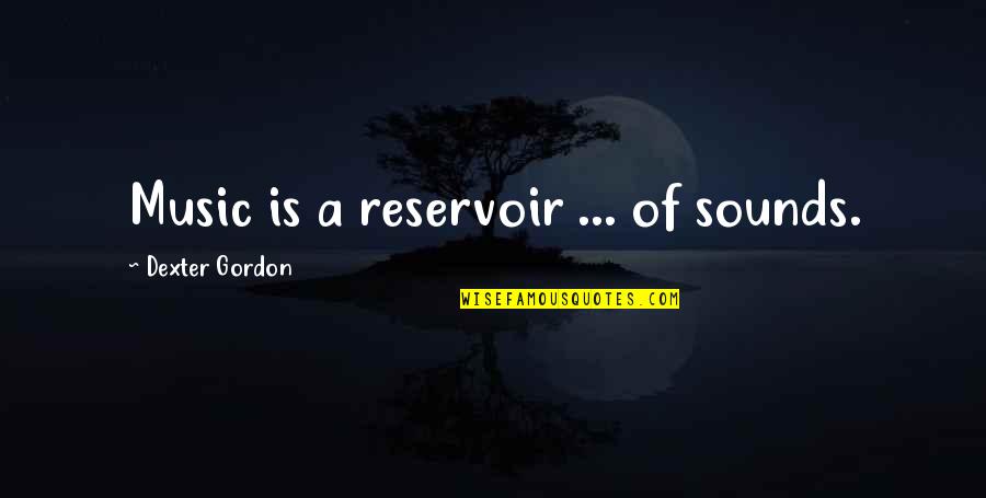 Dexter's Quotes By Dexter Gordon: Music is a reservoir ... of sounds.