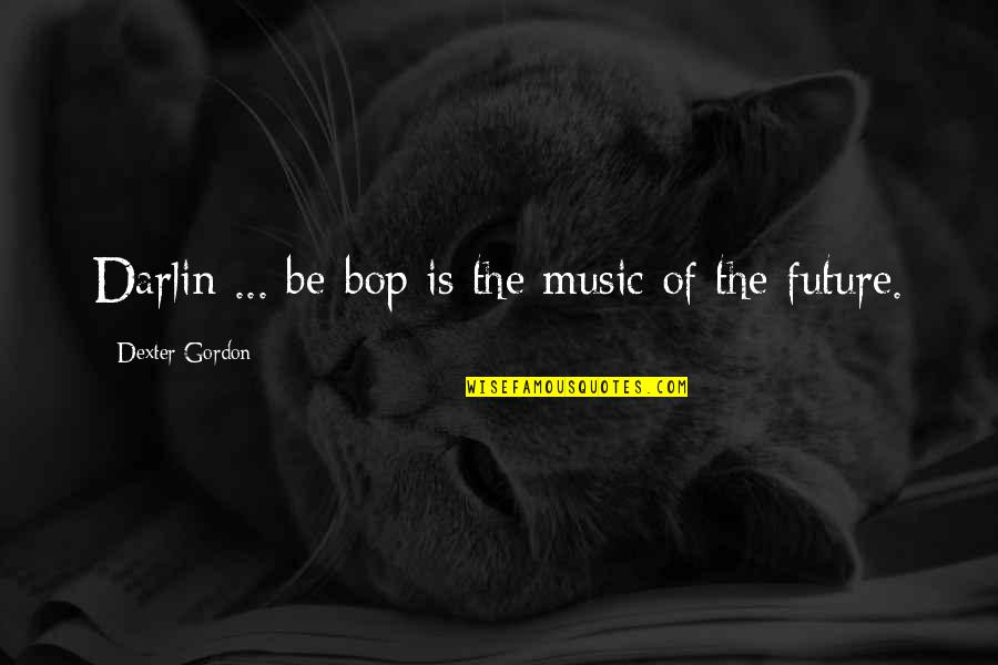 Dexter's Quotes By Dexter Gordon: Darlin ... be-bop is the music of the