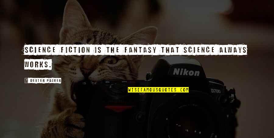 Dexter's Quotes By Dexter Palmer: Science fiction is the fantasy that science always