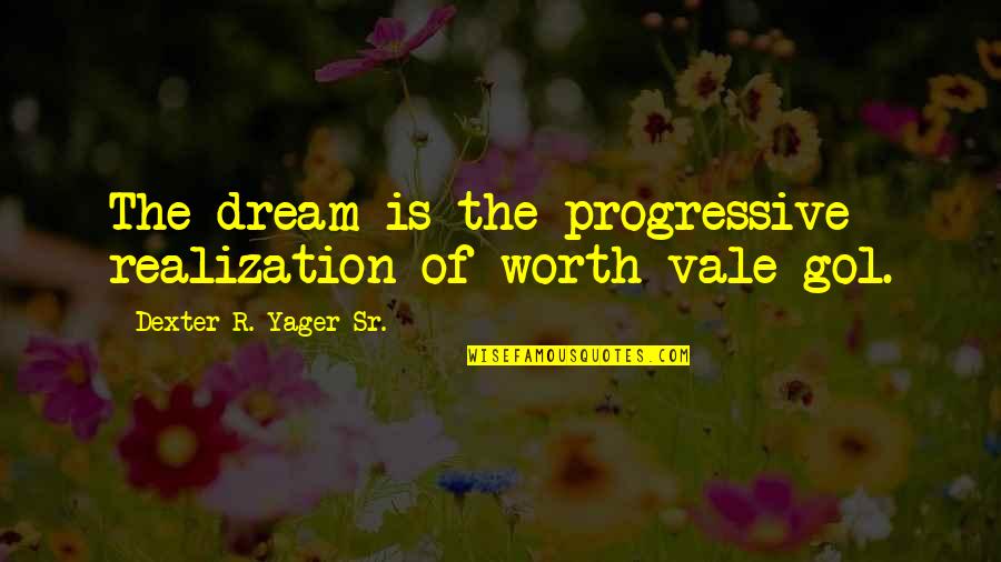 Dexter's Quotes By Dexter R. Yager Sr.: The dream is the progressive realization of worth