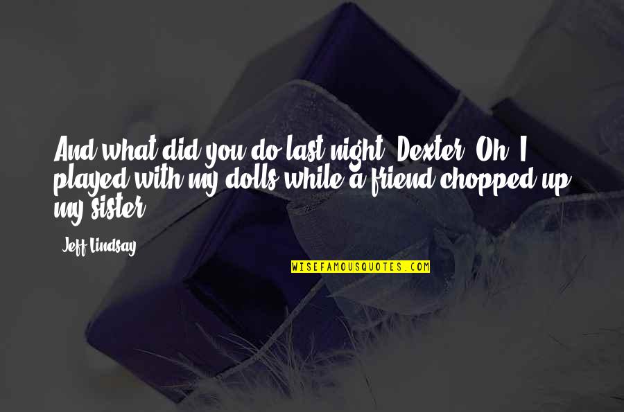 Dexter's Quotes By Jeff Lindsay: And what did you do last night, Dexter?