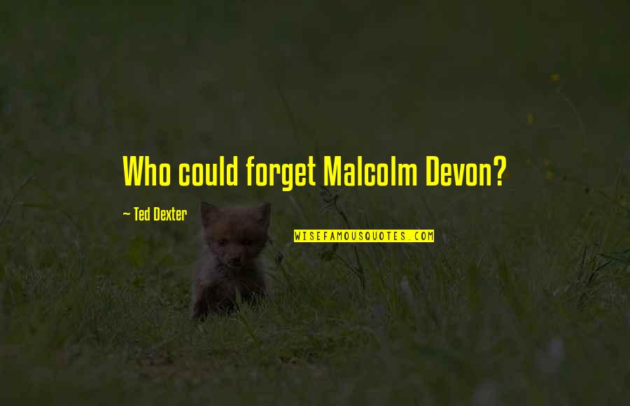 Dexter's Quotes By Ted Dexter: Who could forget Malcolm Devon?