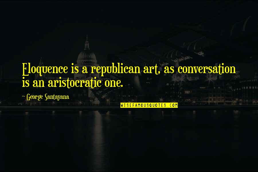 Dey Appliances Quotes By George Santayana: Eloquence is a republican art, as conversation is Dey Appliances Quotes By George Santayana: Eloquence is a republican art, as conversation is