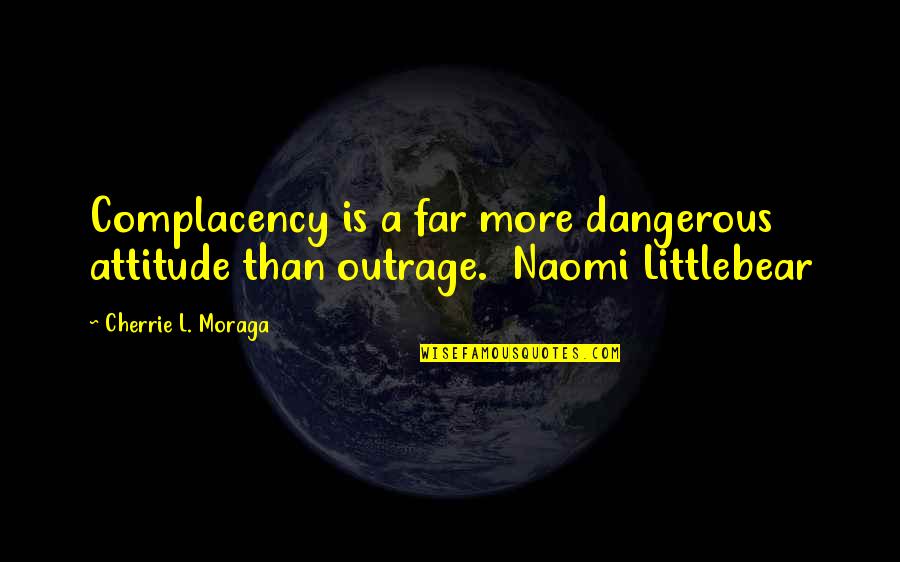 Deyanira Gonzalez Quotes By Cherrie L. Moraga: Complacency is a far more dangerous attitude than Deyanira Gonzalez Quotes By Cherrie L. Moraga: Complacency is a far more dangerous attitude than