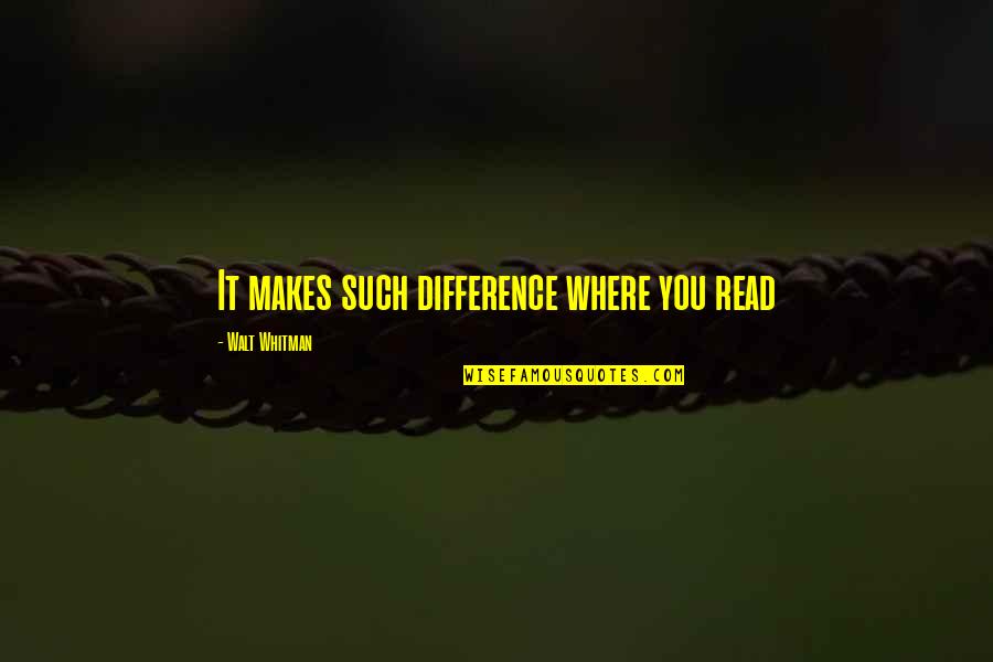 Deyanira Gonzalez Quotes By Walt Whitman: It makes such difference where you read Deyanira Gonzalez Quotes By Walt Whitman: It makes such difference where you read