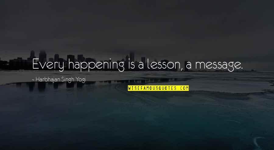 Deyerle Avenue Quotes By Harbhajan Singh Yogi: Every happening is a lesson, a message.