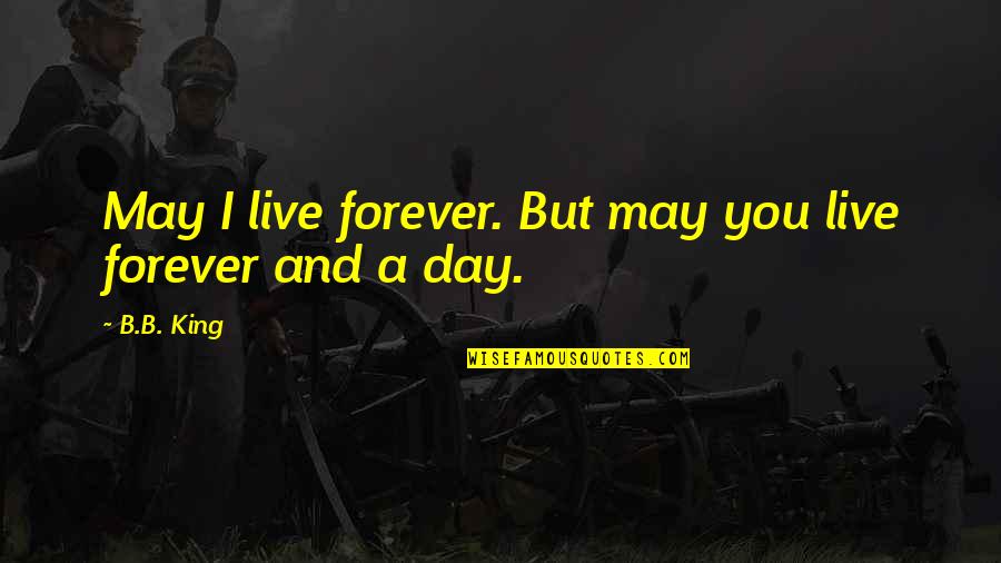 Deyimin Yanlis Quotes By B.B. King: May I live forever. But may you live