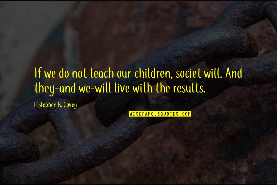 Deykha Quotes By Stephen R. Covey: If we do not teach our children, societ