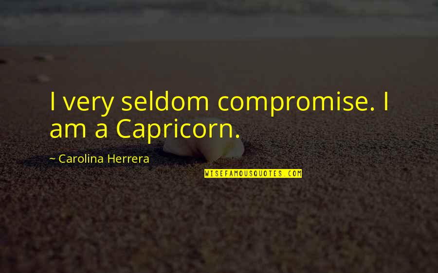 Deyl Karnegi Quotes By Carolina Herrera: I very seldom compromise. I am a Capricorn.