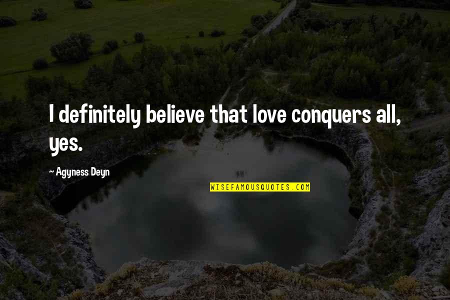 Deyn Agyness Quotes By Agyness Deyn: I definitely believe that love conquers all, yes. Deyn Agyness Quotes By Agyness Deyn: I definitely believe that love conquers all, yes.