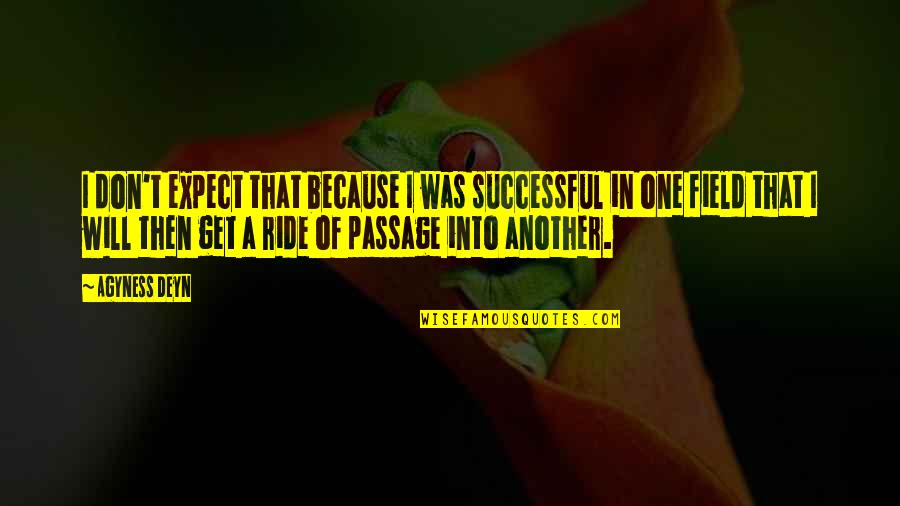 Deyn Agyness Quotes By Agyness Deyn: I don't expect that because I was successful Deyn Agyness Quotes By Agyness Deyn: I don't expect that because I was successful