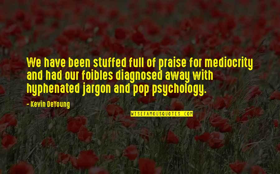 Deyoung Quotes By Kevin DeYoung: We have been stuffed full of praise for Deyoung Quotes By Kevin DeYoung: We have been stuffed full of praise for