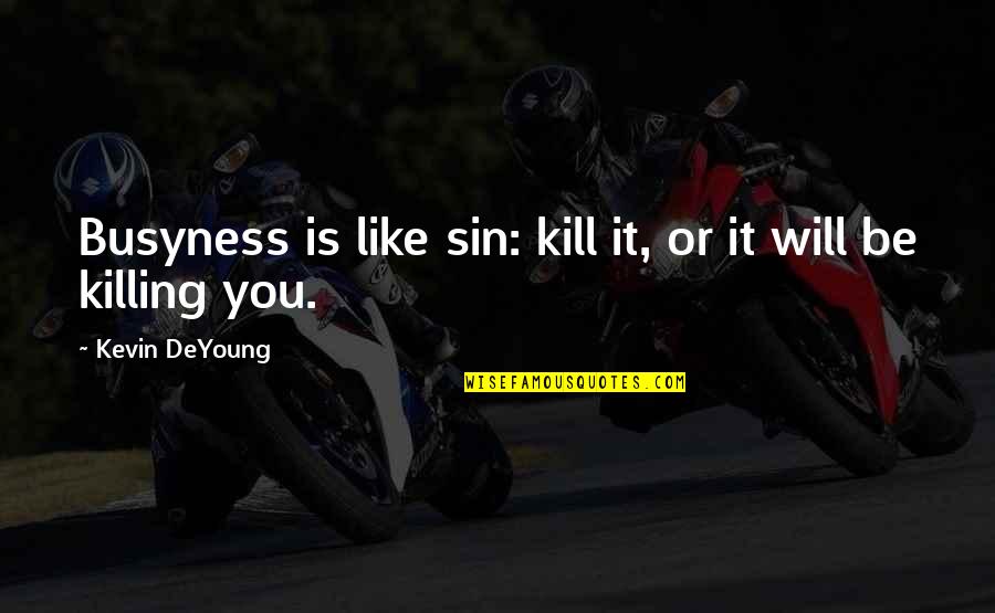 Deyoung Quotes By Kevin DeYoung: Busyness is like sin: kill it, or it Deyoung Quotes By Kevin DeYoung: Busyness is like sin: kill it, or it