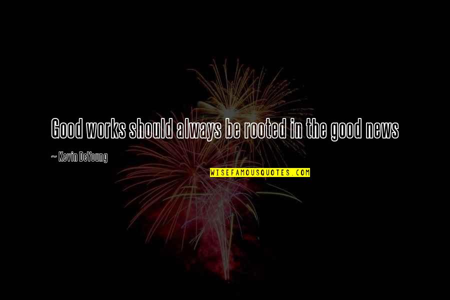 Deyoung Quotes By Kevin DeYoung: Good works should always be rooted in the Deyoung Quotes By Kevin DeYoung: Good works should always be rooted in the
