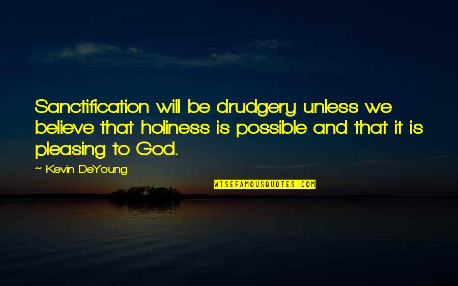 Deyoung Quotes By Kevin DeYoung: Sanctification will be drudgery unless we believe that Deyoung Quotes By Kevin DeYoung: Sanctification will be drudgery unless we believe that