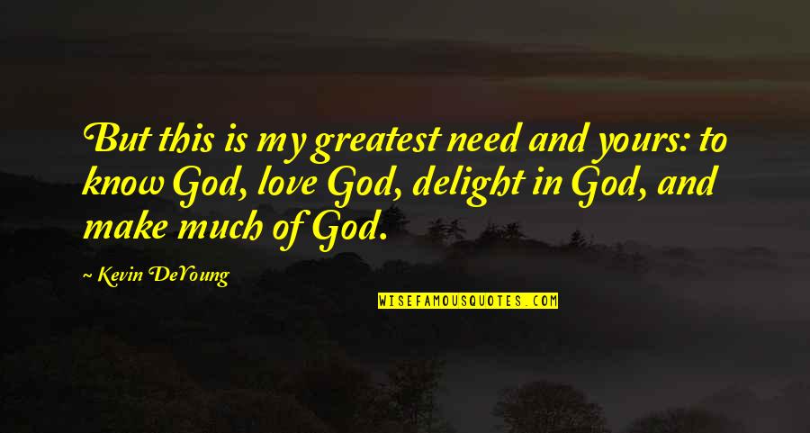 Deyoung Quotes By Kevin DeYoung: But this is my greatest need and yours: Deyoung Quotes By Kevin DeYoung: But this is my greatest need and yours: