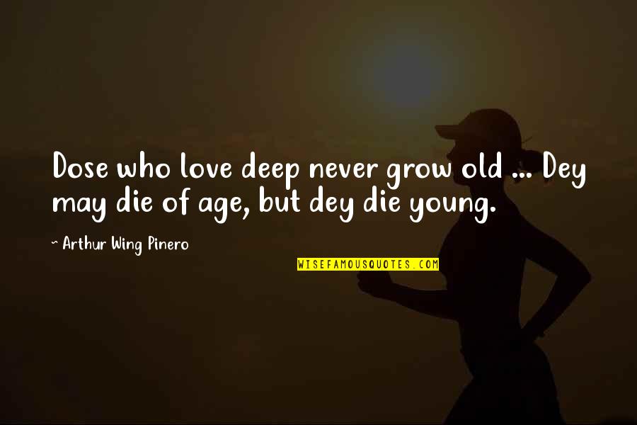Dey's Quotes By Arthur Wing Pinero: Dose who love deep never grow old ...
