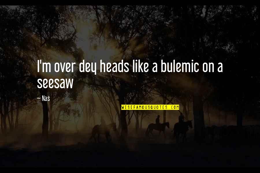 Dey's Quotes By Nas: I'm over dey heads like a bulemic on