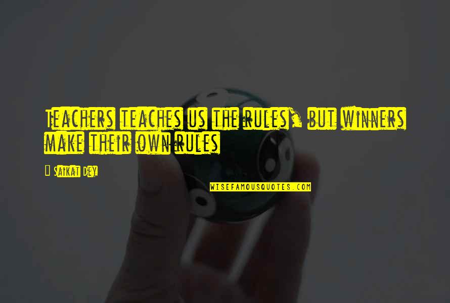 Dey's Quotes By Saikat Dey: Teachers teaches us the rules, but winners make