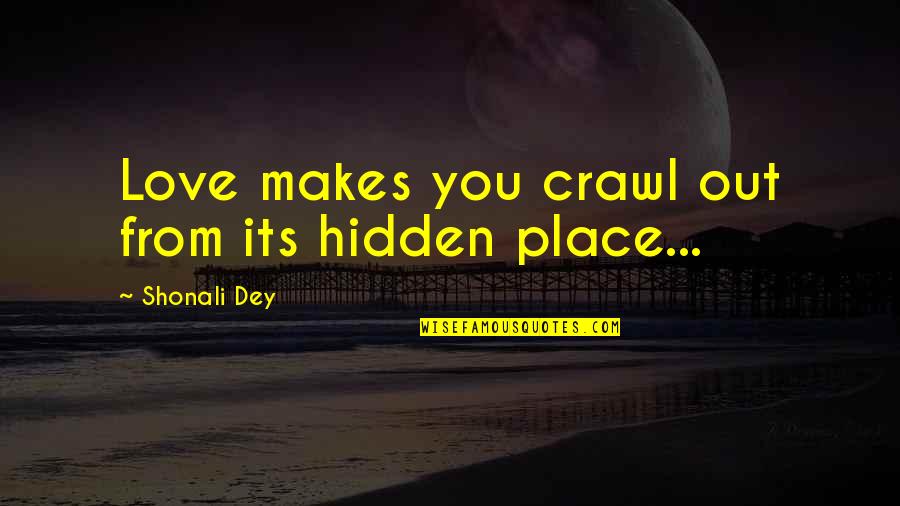 Dey's Quotes By Shonali Dey: Love makes you crawl out from its hidden