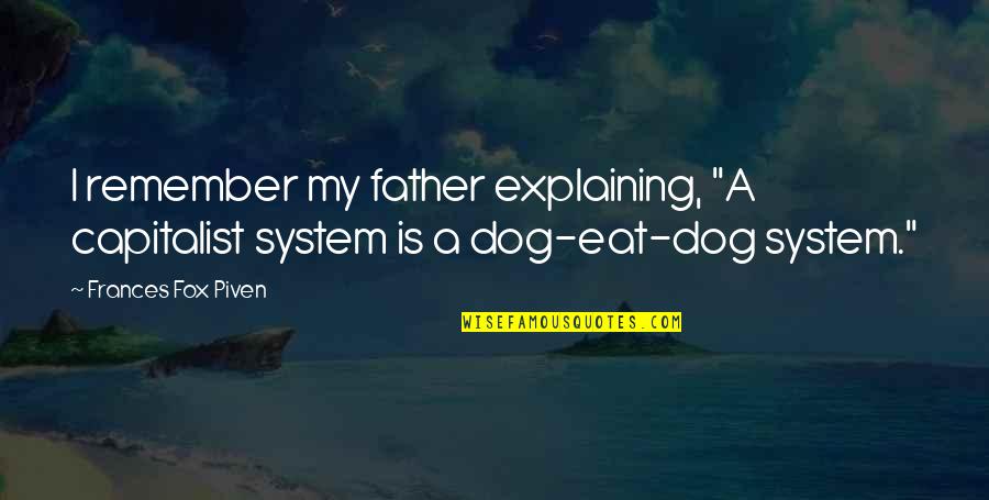 Deysy Rios Quotes By Frances Fox Piven: I remember my father explaining, "A capitalist system Deysy Rios Quotes By Frances Fox Piven: I remember my father explaining, "A capitalist system
