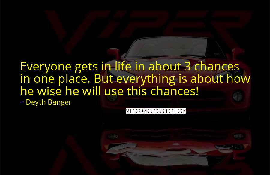 Deyth Banger quotes: Everyone gets in life in about 3 chances in one place. But everything is about how he wise he will use this chances!