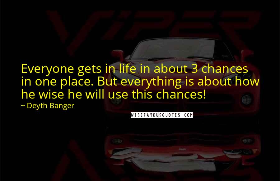 Deyth Banger quotes: Everyone gets in life in about 3 chances in one place. But everything is about how he wise he will use this chances! Deyth Banger quotes: Everyone gets in life in about 3 chances in one place. But everything is about how he wise he will use this chances!