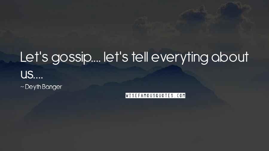 Deyth Banger quotes: Let's gossip.... let's tell everyting about us.... Deyth Banger quotes: Let's gossip.... let's tell everyting about us....