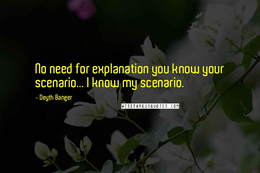 Deyth Banger quotes: No need for explanation you know your scenario... I know my scenario.