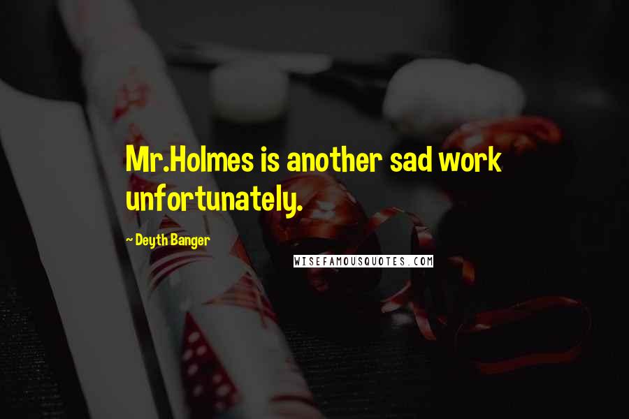 Deyth Banger quotes: Mr.Holmes is another sad work unfortunately.
