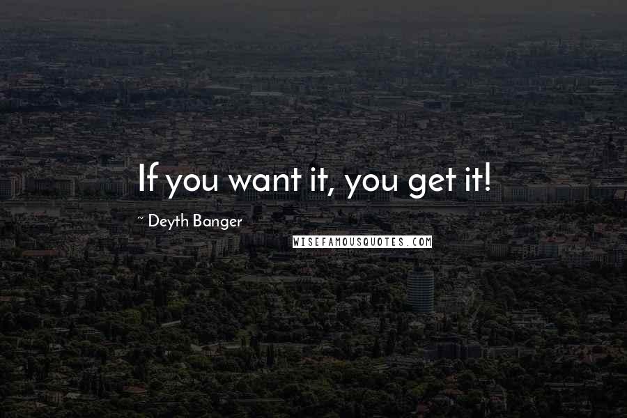Deyth Banger quotes: If you want it, you get it!