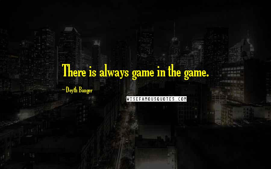 Deyth Banger quotes: There is always game in the game.
