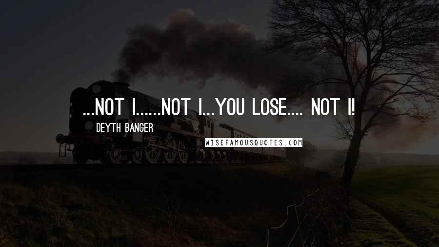 Deyth Banger quotes: ...Not I......Not I...You lose.... not I!