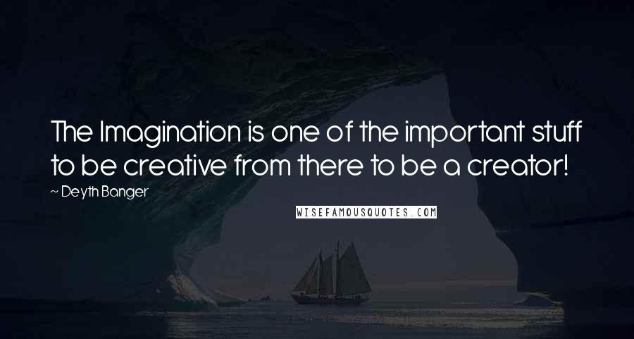 Deyth Banger quotes: The Imagination is one of the important stuff to be creative from there to be a creator!