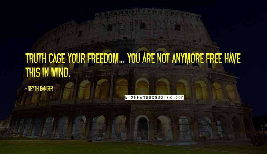 Deyth Banger quotes: Truth cage your freedom... you are not anymore free have this in mind.
