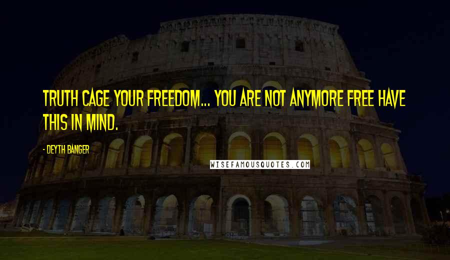 Deyth Banger quotes: Truth cage your freedom... you are not anymore free have this in mind. Deyth Banger quotes: Truth cage your freedom... you are not anymore free have this in mind.