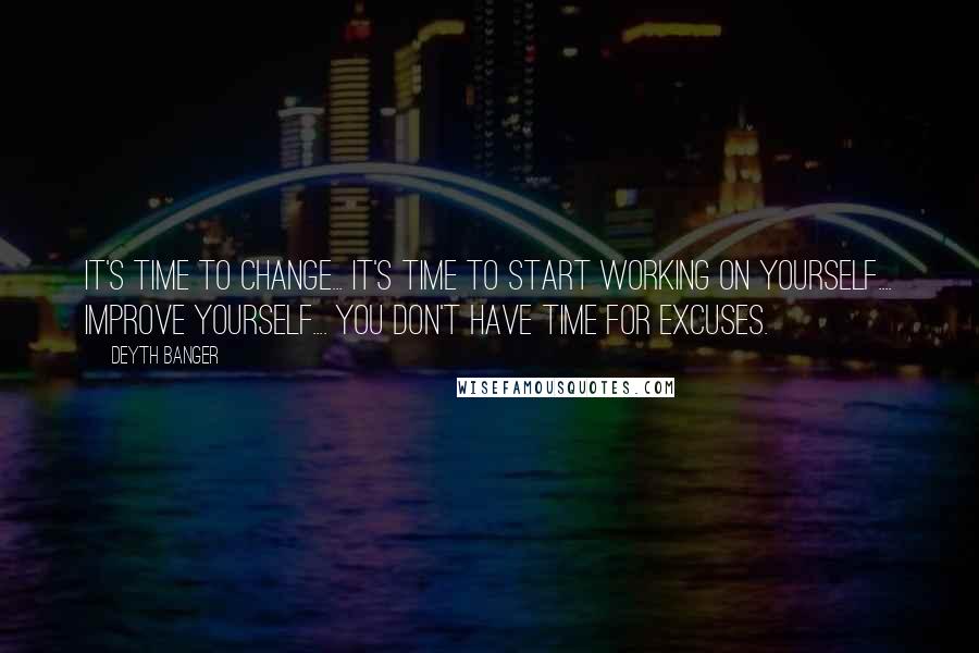 Deyth Banger quotes: It's time to change... it's time to start working on yourself.... improve yourself.... you don't have time for excuses.