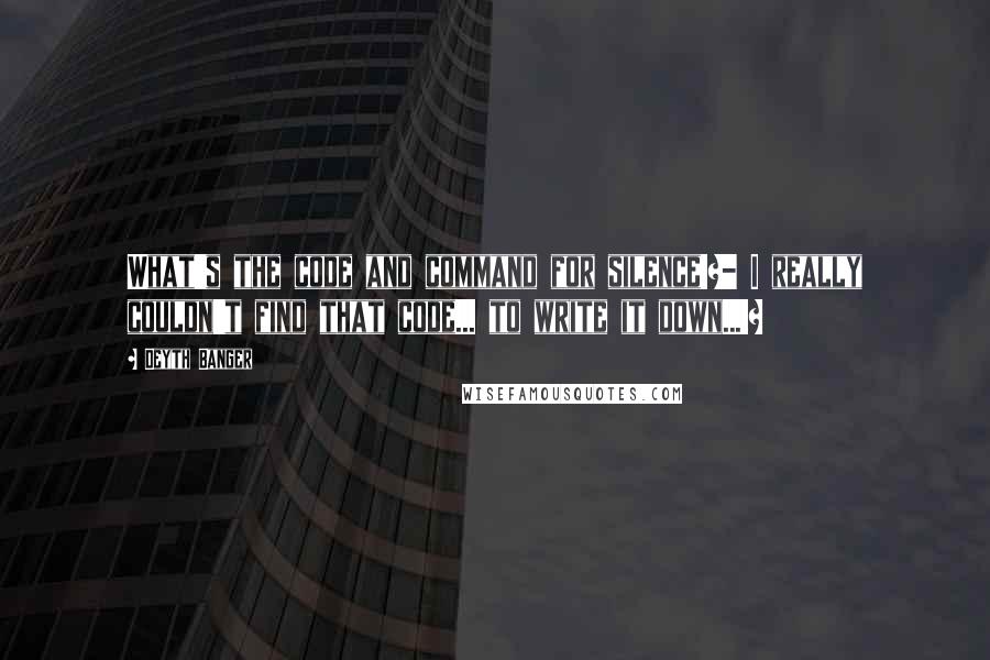 Deyth Banger quotes: What's the code and command for silence!?- I really couldn't find that code... to write it down...!?
