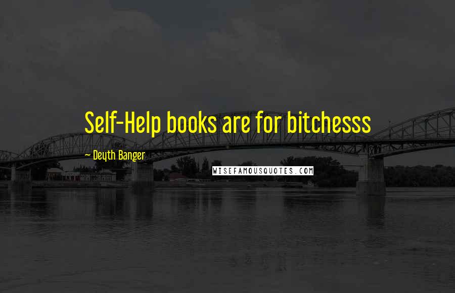 Deyth Banger quotes: Self-Help books are for bitchesss