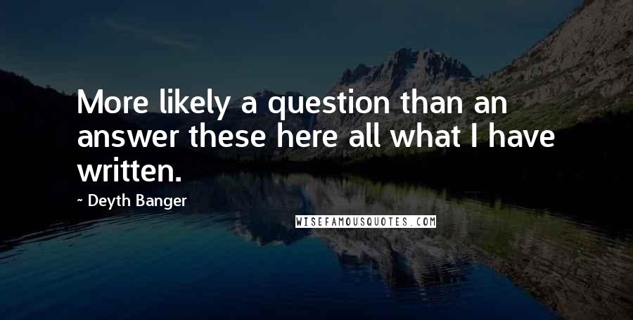 Deyth Banger quotes: More likely a question than an answer these here all what I have written. Deyth Banger quotes: More likely a question than an answer these here all what I have written.