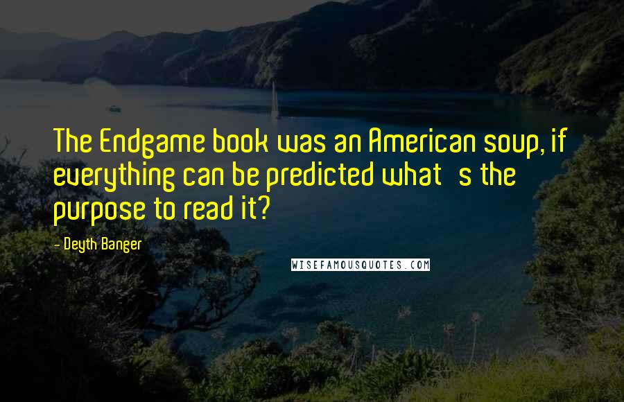 Deyth Banger quotes: The Endgame book was an American soup, if everything can be predicted what's the purpose to read it?