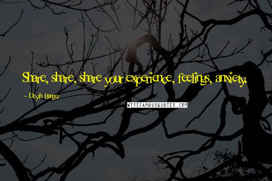 Deyth Banger quotes: Share, share, share your experience, feelings, anxiety. Deyth Banger quotes: Share, share, share your experience, feelings, anxiety.