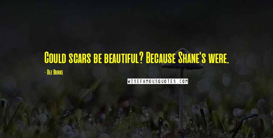 Dez Burke quotes: Could scars be beautiful? Because Shane's were.