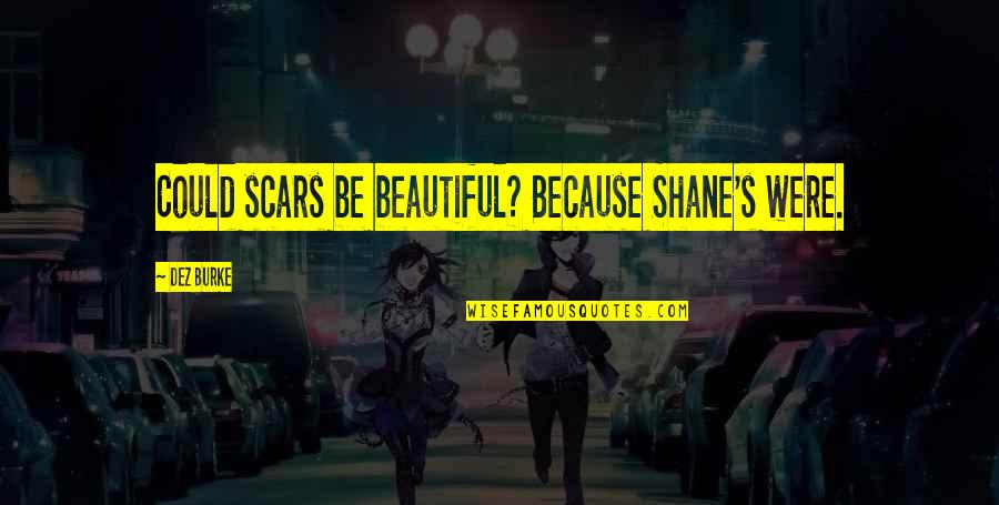 Dez Quotes By Dez Burke: Could scars be beautiful? Because Shane's were.