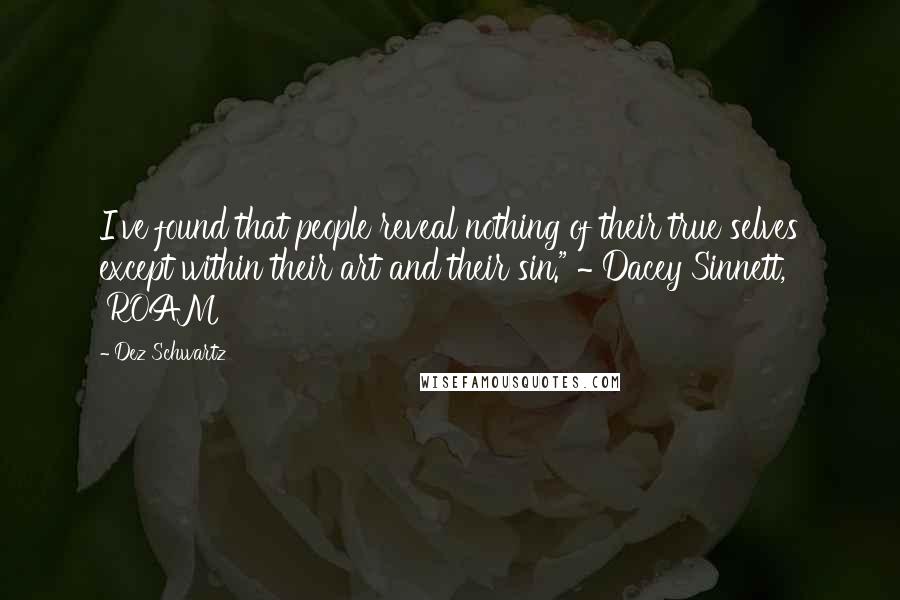 Dez Schwartz quotes: I've found that people reveal nothing of their true selves except within their art and their sin." ~ Dacey Sinnett, 'ROAM