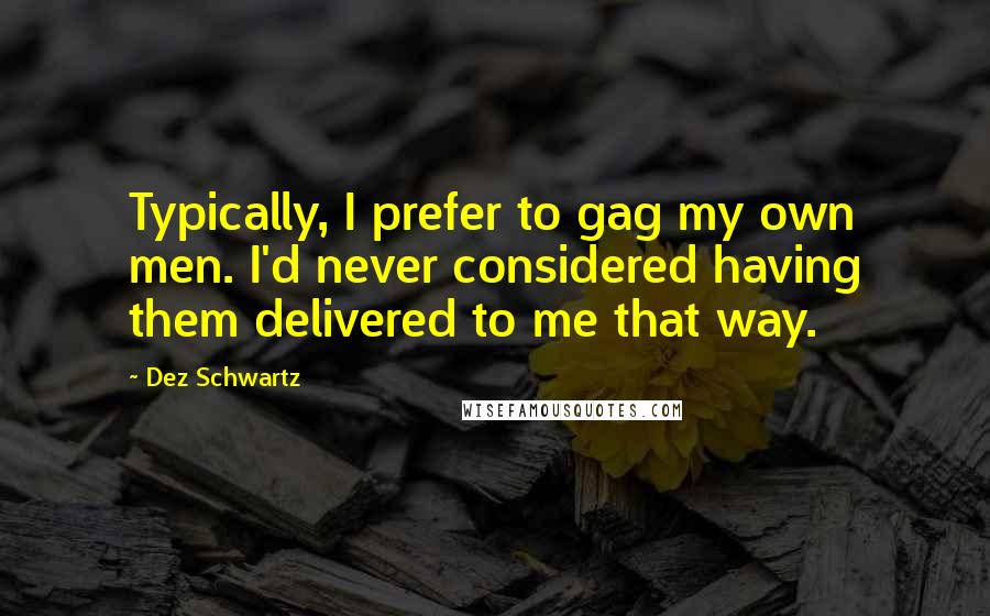 Dez Schwartz quotes: Typically, I prefer to gag my own men. I'd never considered having them delivered to me that way.