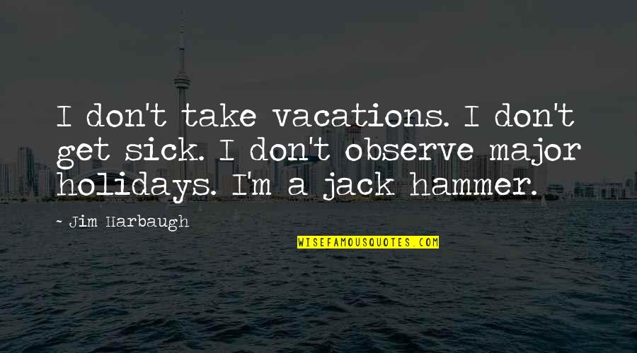Dezaproba Quotes By Jim Harbaugh: I don't take vacations. I don't get sick. Dezaproba Quotes By Jim Harbaugh: I don't take vacations. I don't get sick.